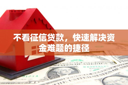 宿松不看征信贷款，快速解决资金难题的捷径