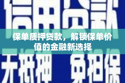 树林保单质押贷款，解锁保单价值的金融新选择