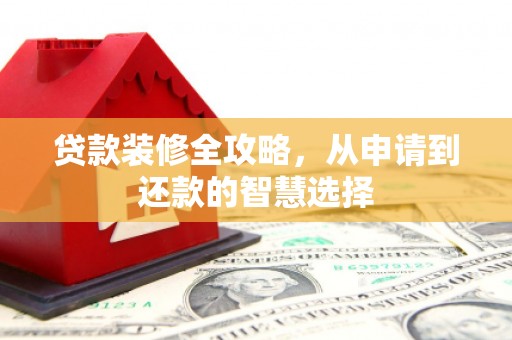 武汉贷款装修全攻略，从申请到还款的智慧选择