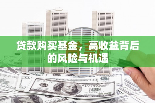 喀什贷款购买基金，高收益背后的风险与机遇