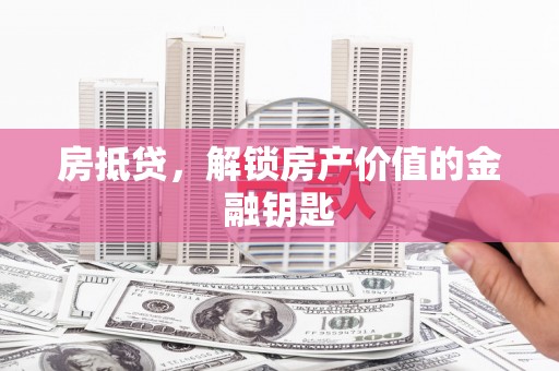 小金房抵贷，解锁房产价值的金融钥匙