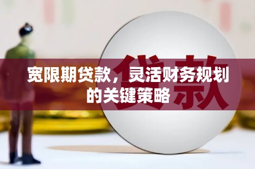 万里宽限期贷款，灵活财务规划的关键策略