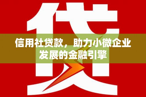新都信用社贷款，助力小微企业发展的金融引擎