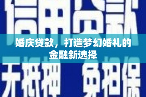 水富婚庆贷款，打造梦幻婚礼的金融新选择