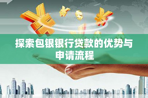东西湖探索包银银行贷款的优势与申请流程