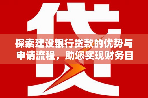 师宗探索建设银行贷款的优势与申请流程，助您实现财务目标