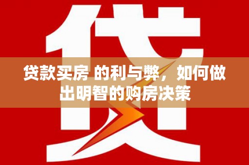 得荣贷款买房 的利与弊，如何做出明智的购房决策