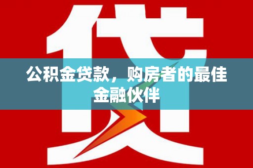 璧山公积金贷款，购房者的最佳金融伙伴