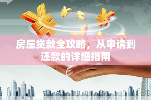 七美房屋贷款全攻略，从申请到还款的详细指南