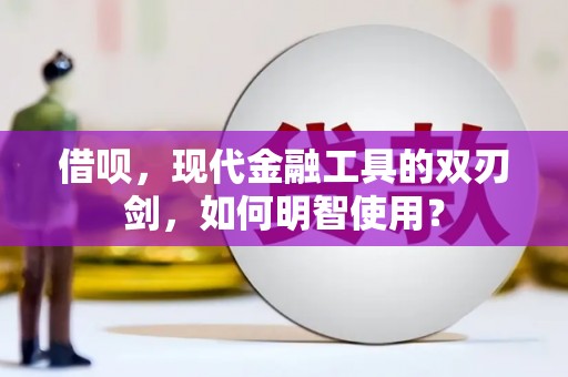 云岩借呗，现代金融工具的双刃剑，如何明智使用？