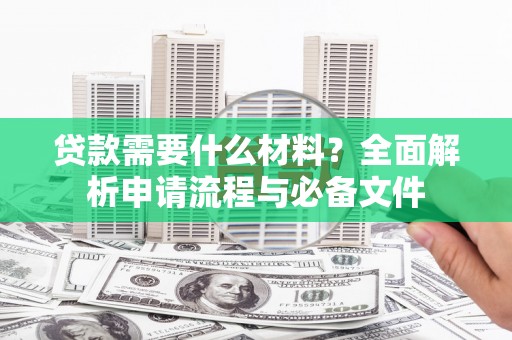 伽师贷款需要什么材料？全面解析申请流程与必备文件