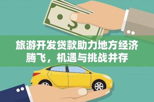 天水旅游开发贷款助力地方经济腾飞，机遇与挑战并存