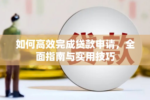 太白如何高效完成贷款申请，全面指南与实用技巧