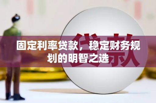 龙岗固定利率贷款，稳定财务规划的明智之选