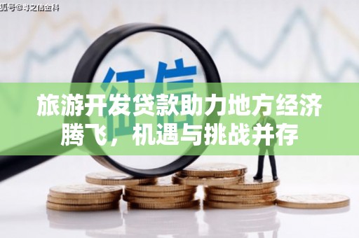 钢城旅游开发贷款助力地方经济腾飞，机遇与挑战并存