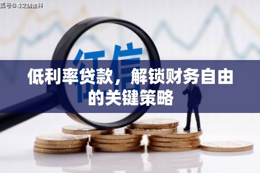 磴口低利率贷款，解锁财务自由的关键策略