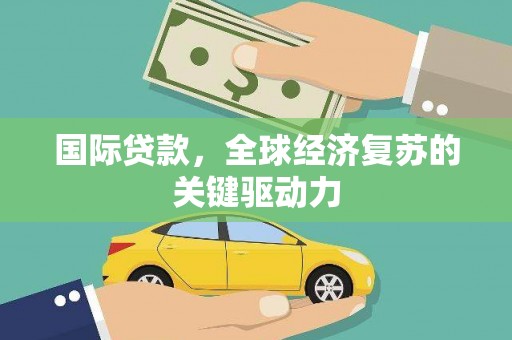信州国际贷款，全球经济复苏的关键驱动力