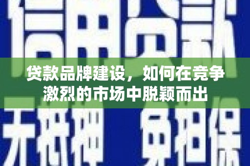 红原贷款品牌建设，如何在竞争激烈的市场中脱颖而出