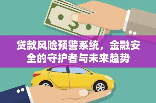 龙岗贷款风险预警系统，金融安全的守护者与未来趋势