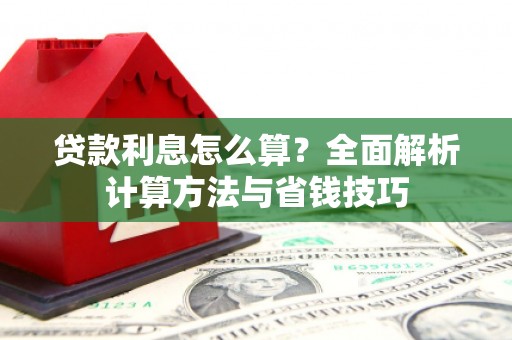盖州贷款利息怎么算？全面解析计算方法与省钱技巧