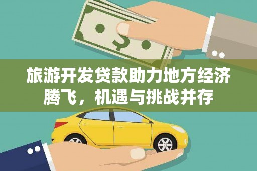 仁布旅游开发贷款助力地方经济腾飞，机遇与挑战并存