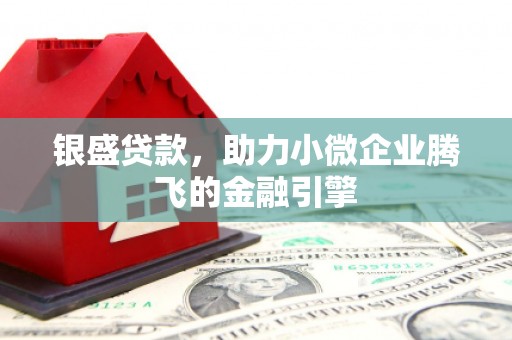 雄安新区银盛贷款，助力小微企业腾飞的金融引擎