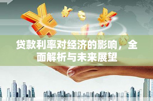 萨迦贷款利率对经济的影响，全面解析与未来展望