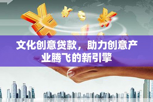 宁江文化创意贷款，助力创意产业腾飞的新引擎