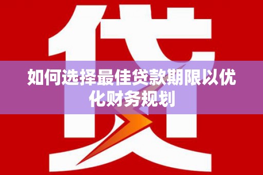 龙江如何选择最佳贷款期限以优化财务规划