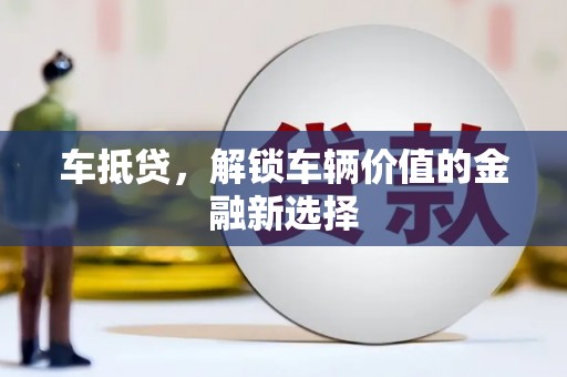 凤岗车抵贷，解锁车辆价值的金融新选择