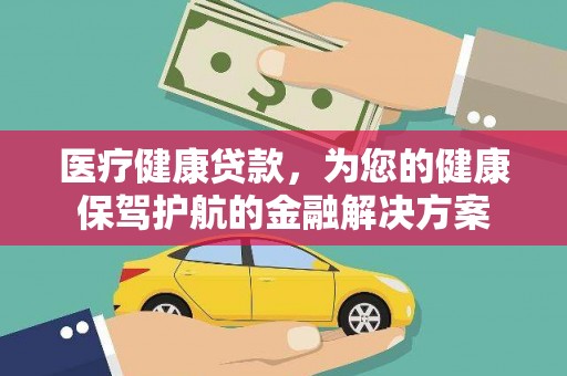 枋山医疗健康贷款，为您的健康保驾护航的金融解决方案
