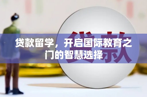 潼关贷款留学，开启国际教育之门的智慧选择