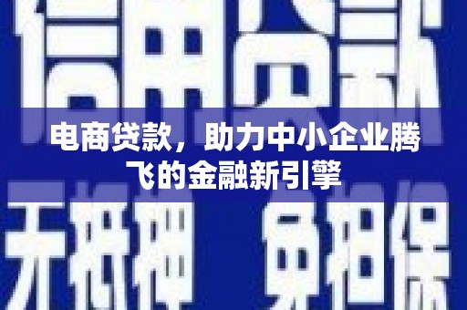 青阳电商贷款，助力中小企业腾飞的金融新引擎