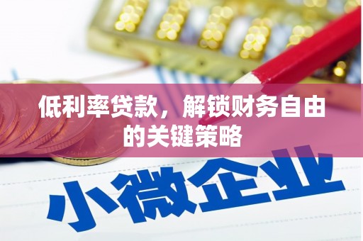 安溪低利率贷款，解锁财务自由的关键策略