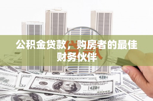 平谷公积金贷款，购房者的最佳财务伙伴