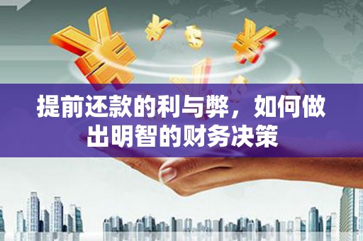 鄱阳提前还款的利与弊，如何做出明智的财务决策