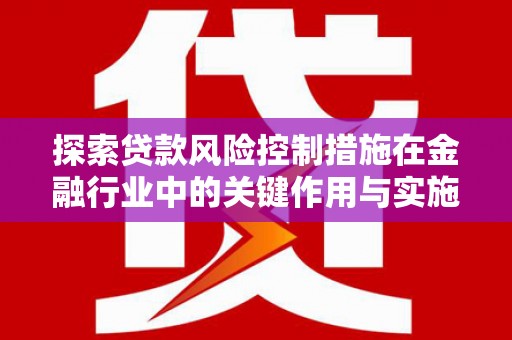石屏探索贷款风险控制措施在金融行业中的关键作用与实施策略