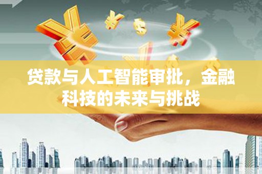 南岳贷款与人工智能审批，金融科技的未来与挑战