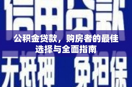 王益公积金贷款，购房者的最佳选择与全面指南