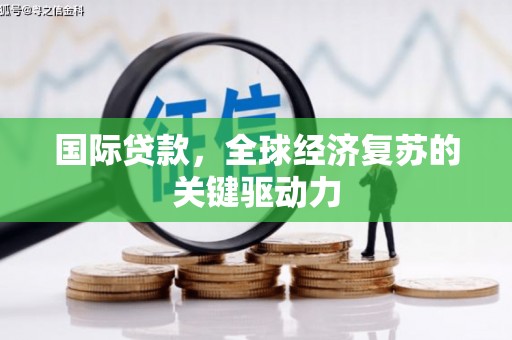 东风国际贷款，全球经济复苏的关键驱动力