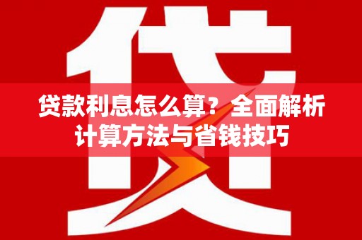 思南贷款利息怎么算？全面解析计算方法与省钱技巧