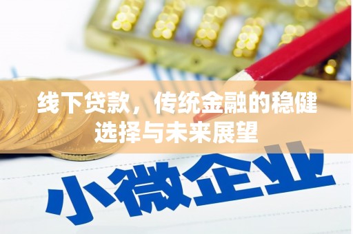 黄平线下贷款，传统金融的稳健选择与未来展望