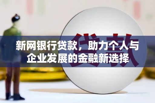 双牌新网银行贷款，助力个人与企业发展的金融新选择