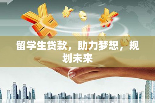 硚口留学生贷款，助力梦想，规划未来