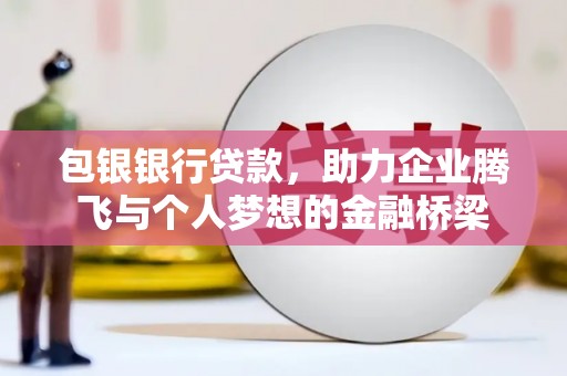 汤阴包银银行贷款，助力企业腾飞与个人梦想的金融桥梁