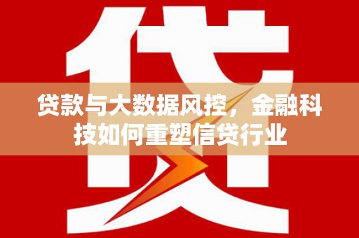 勐海贷款与大数据风控，金融科技如何重塑信贷行业