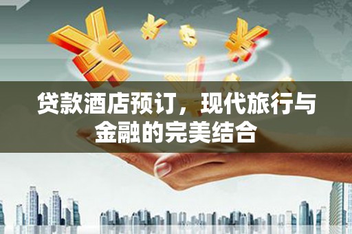 藤县贷款酒店预订，现代旅行与金融的完美结合