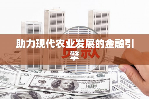 站前助力现代农业发展的金融引擎
