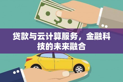 广平贷款与云计算服务，金融科技的未来融合