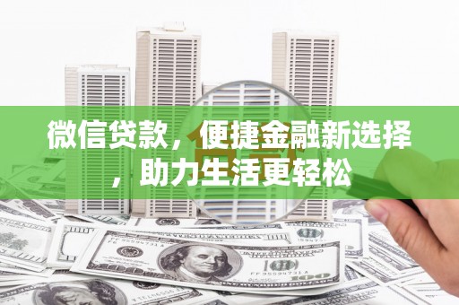 新绛微信贷款，便捷金融新选择，助力生活更轻松